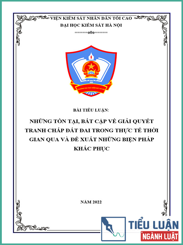 [Tiểu luận 2022] Những tồn tại, bất cập về giải quyết tranh chấp đất đai trong thực tế thời gian qua và đề xuất những biện pháp khắc phục