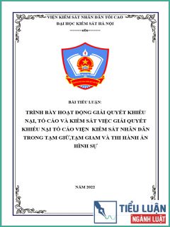 [Tiểu luận 2022] Trình bày hoạt động giải quyết khiếu nại, tố cáo và kiểm sát việc giải quyết khiếu nại tố cáo Viện kiểm sát nhân dân trong tạm giữ, tạm giam và thi hành án hình sự