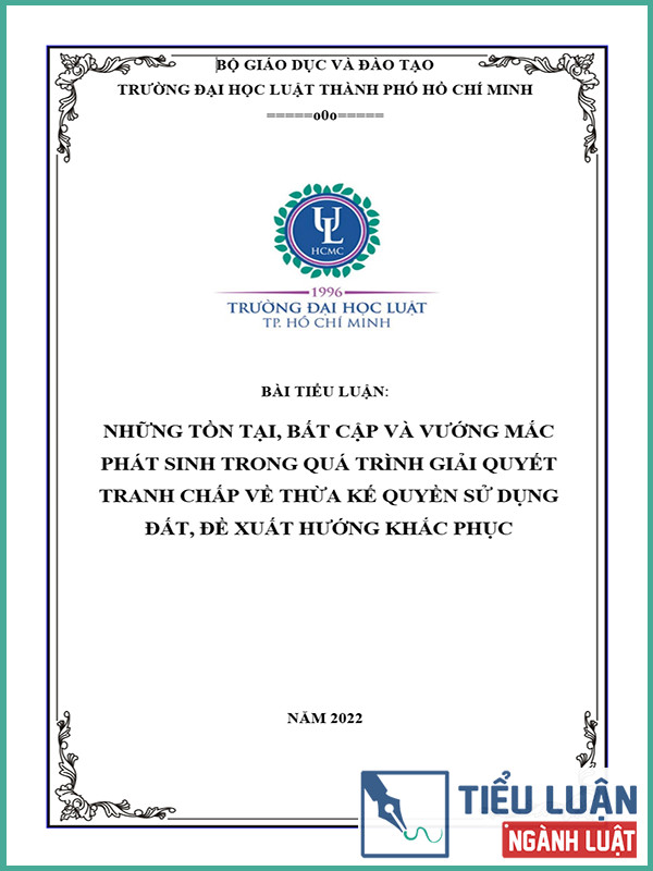 [Tiểu luận 2022] Những tồn tại, bất cập và vướng mắc phát sinh trong quá trình giải quyết tranh chấp về thừa kế quyền sử dụng đất, đề xuất hướng khắc phục