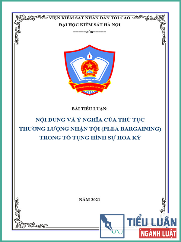 [Tiểu luận 2021] Nội dung và ý nghĩa của thủ tục thương lượng nhận tội (plea bargaining) trong tố tụng hình sự Hoa Kỳ