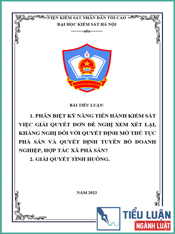  [Tiểu luận 2022] Phân biệt kỹ năng tiến hành kiểm sát việc giải quyết đơn đề nghị xem xét lại, kháng nghị đối với quyết định mở thủ tục phá sản và quyết định tuyên bố doanh nghiệp, hợp tác xã phá sản? Giải quyết tình huống bài tập?