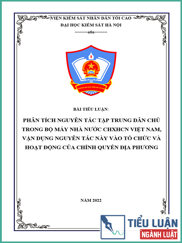[Tiểu luận 2022] Phân tích nguyên tắc tập trung dân chủ trong bộ máy nhà nước CHXHCN Việt Nam, vận dụng nguyên tắc này vào tổ chức và hoạt động của chính quyền địa phương